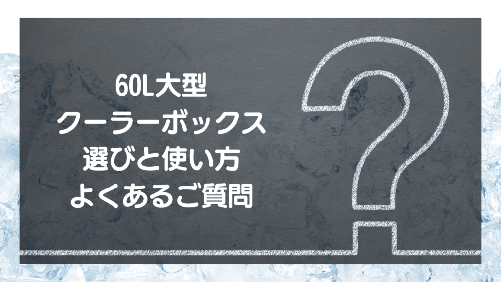 【Q&A】60L大型クーラーボックスのよくある質問