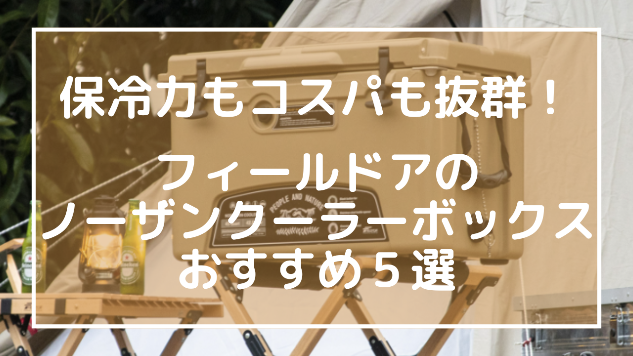 保冷力もコスパも抜群！フィールドアのノーザンクーラーボックスおすすめ５選