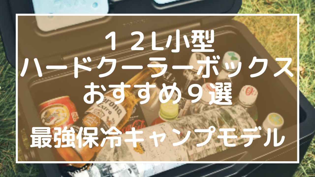 １２L小型ハードクーラーボックスおすすめ９選：最強保冷キャンプモデル