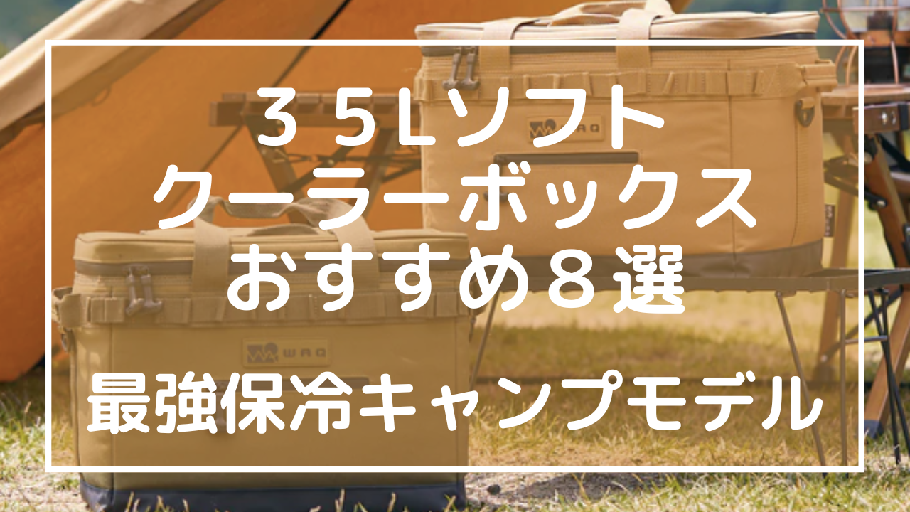 ３５Lソフトクーラーボックスおすすめ８選：最強保冷キャンプモデル