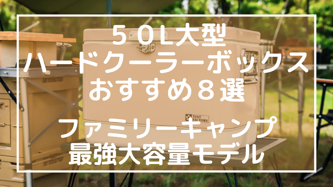 ５０L大型ハードクーラーボックスおすすめ８選：ファミリーキャンプ最強大容量モデル