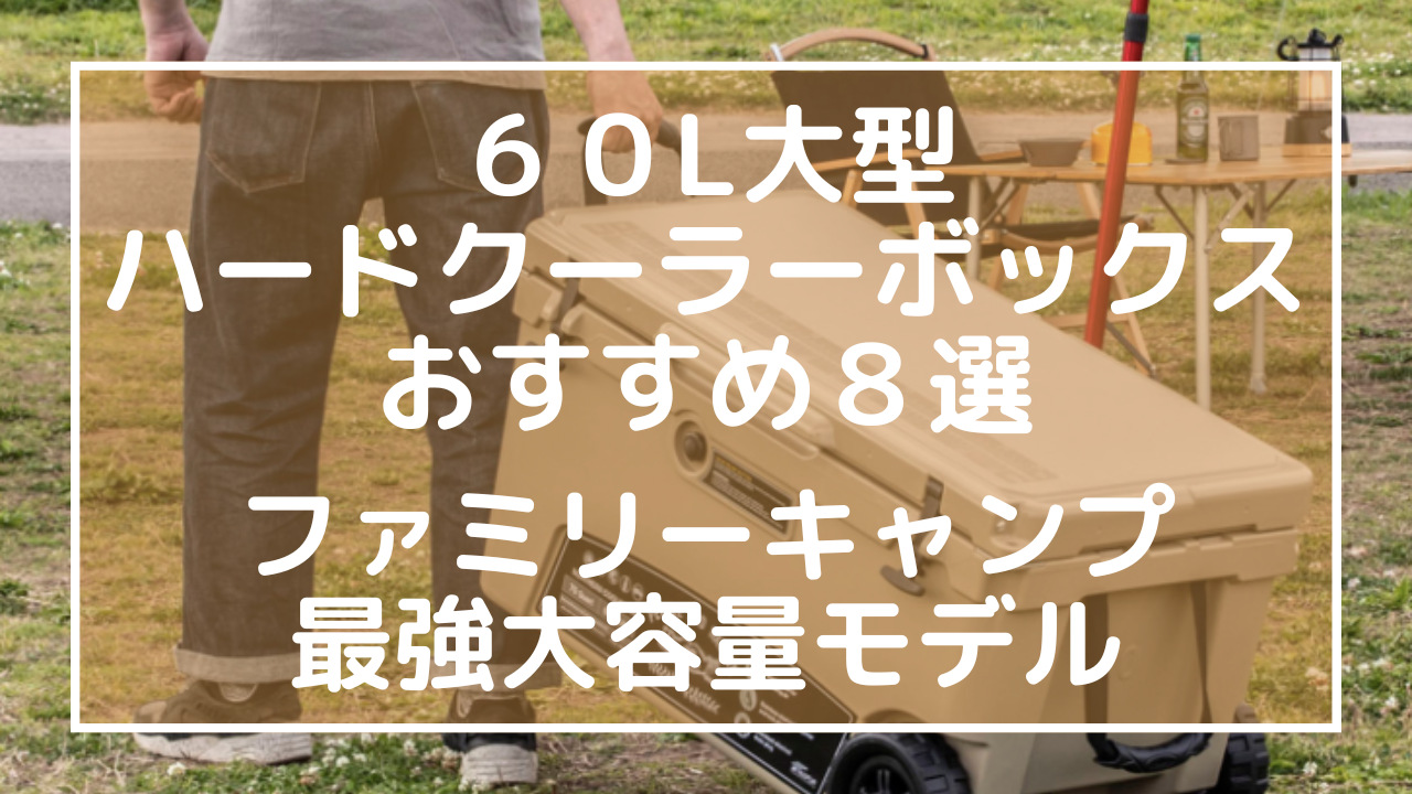 ６０L大型ハードクーラーボックスおすすめ８選：ファミリーキャンプ最強大容量モデルのアイキャッチ画像