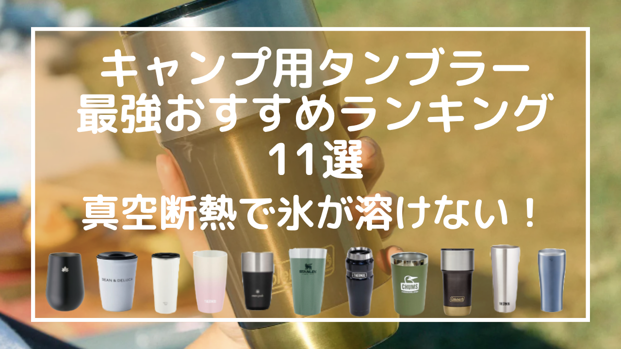キャンプ用タンブラー最強おすすめランキング11選｜真空断熱で氷が溶けない！