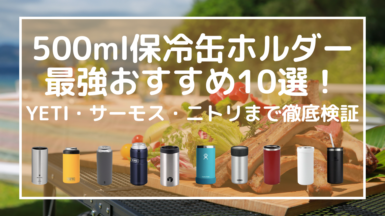 500ml保冷缶ホルダー最強おすすめ10選！YETI・サーモス・ニトリまで徹底検証