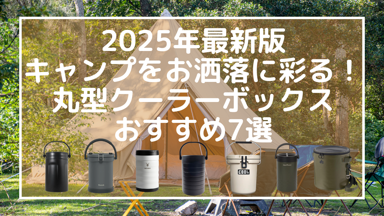 【2025年最新版】キャンプをお洒落に彩る！丸型クーラーボックスおすすめ7選