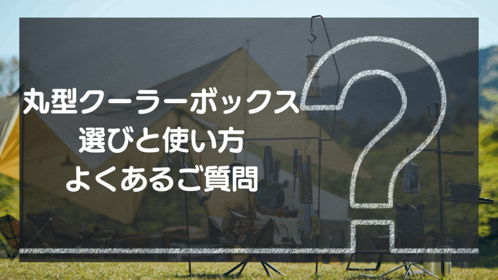 【Q&A】丸型クーラーボックス選びと使い方 – よくあるご質問