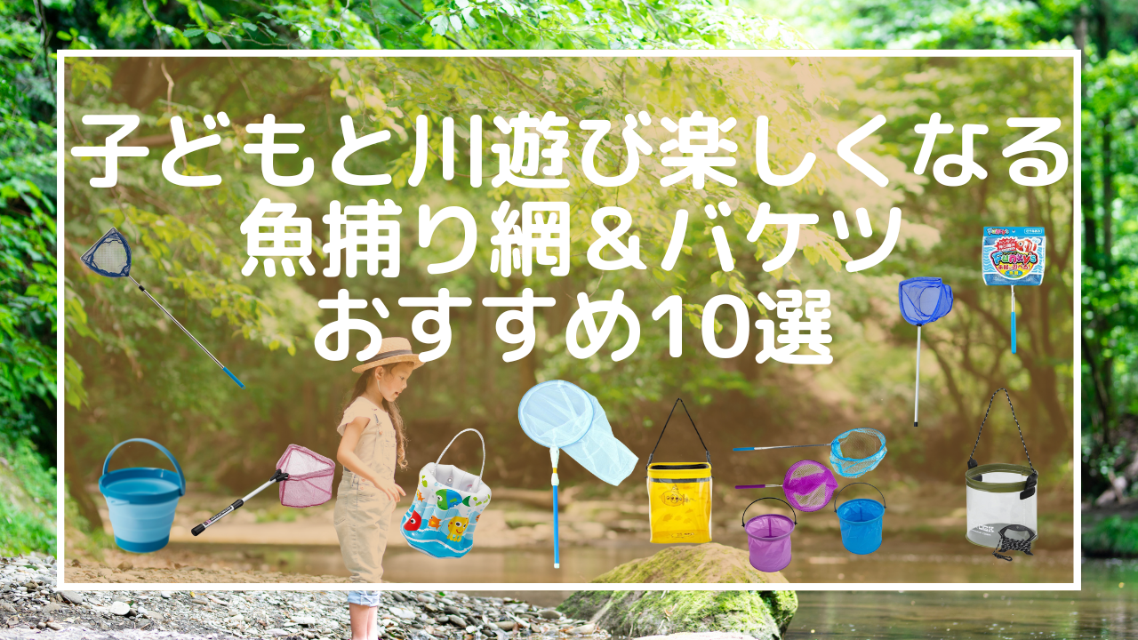 【2025最新】子どもと川遊び楽しくなる魚捕り網＆バケツおすすめ10選