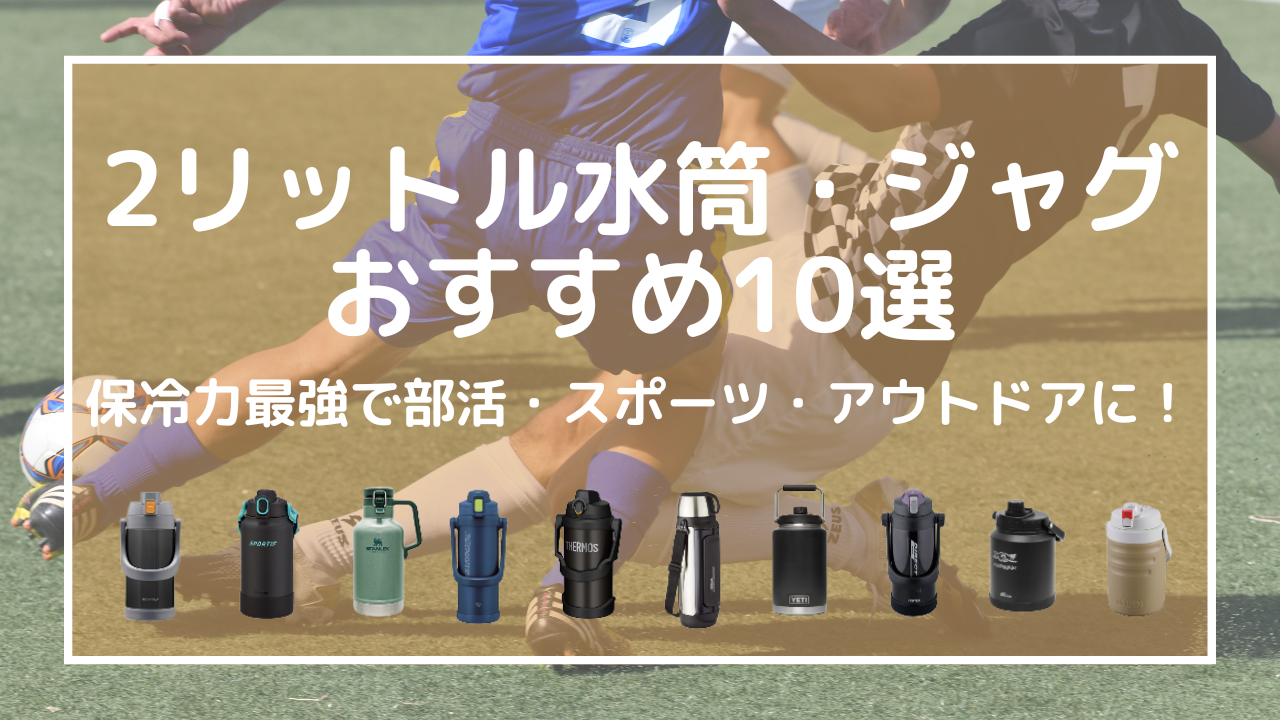 【2025年版】2リットル水筒・ジャグおすすめ10選！保冷力最強で部活・スポーツ・アウトドアに！