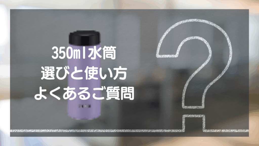 【Q&A】350ml水筒の気になる疑問を解決！