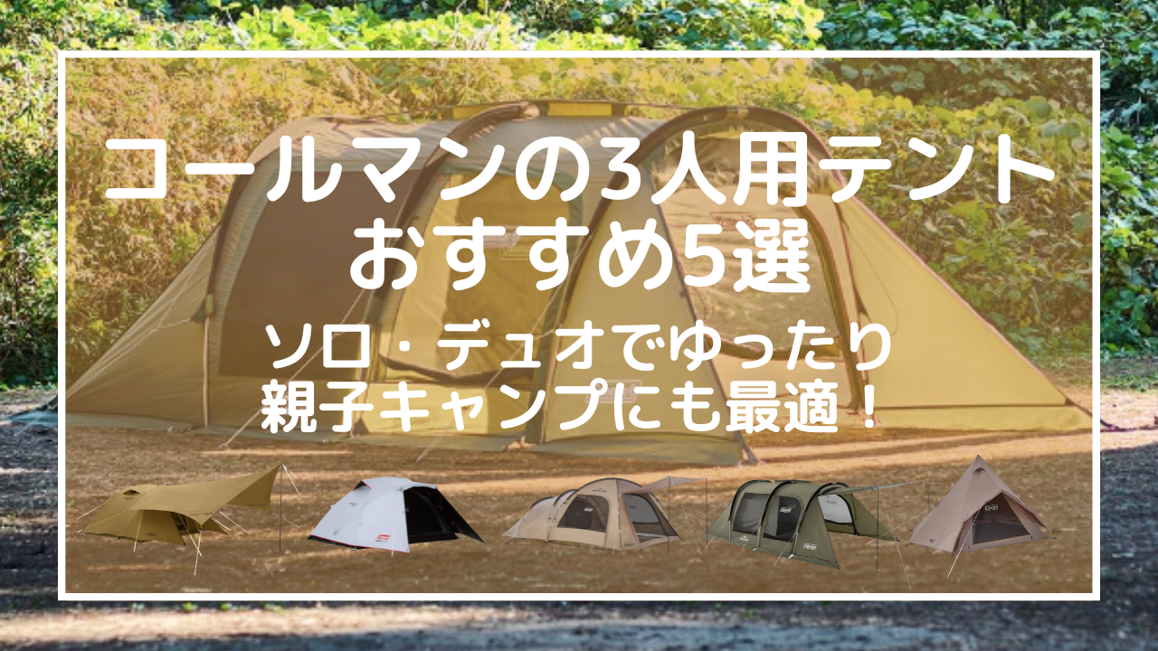 コールマンの3人用テントおすすめ5選｜ソロ・デュオでゆったり、親子キャンプにも最適！