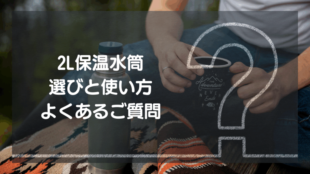 【Q&A】2リットル水筒 選びと使い方 – よくあるご質問