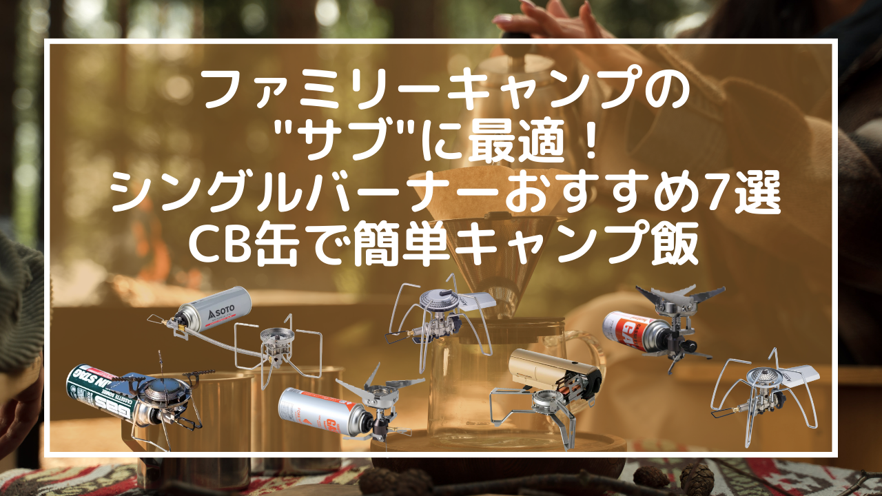 ファミリーキャンプの"サブ"に最適！シングルバーナーおすすめ7選｜CB缶で簡単キャンプ飯