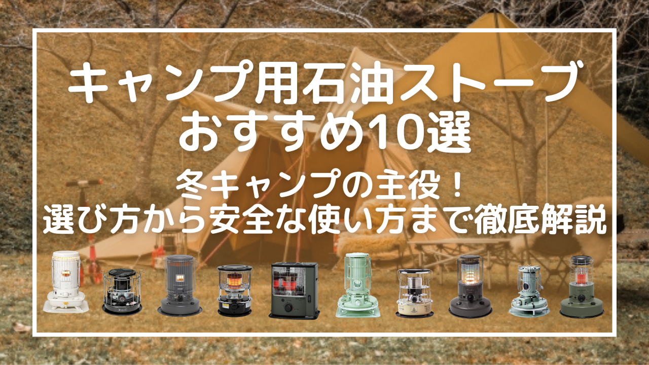 キャンプ用石油ストーブおすすめ10選｜冬キャンプの主役！選び方から安全な使い方まで徹底解説