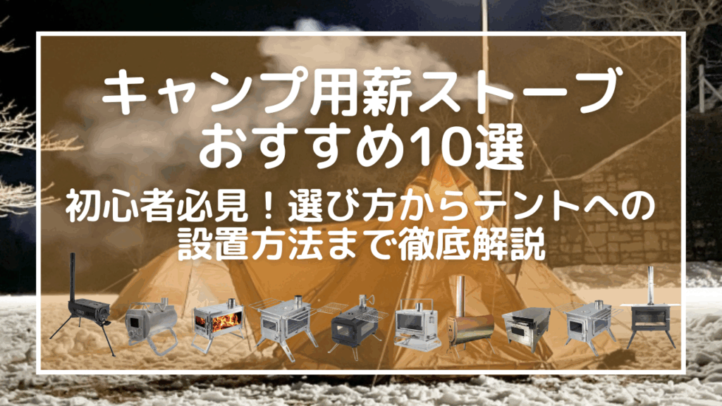 キャンプ用薪ストーブおすすめ10選｜初心者必見！選び方からテントへの設置方法まで徹底解説