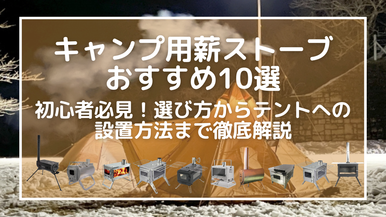 キャンプ用薪ストーブおすすめ10選｜初心者必見！選び方からテントへの設置方法まで徹底解説