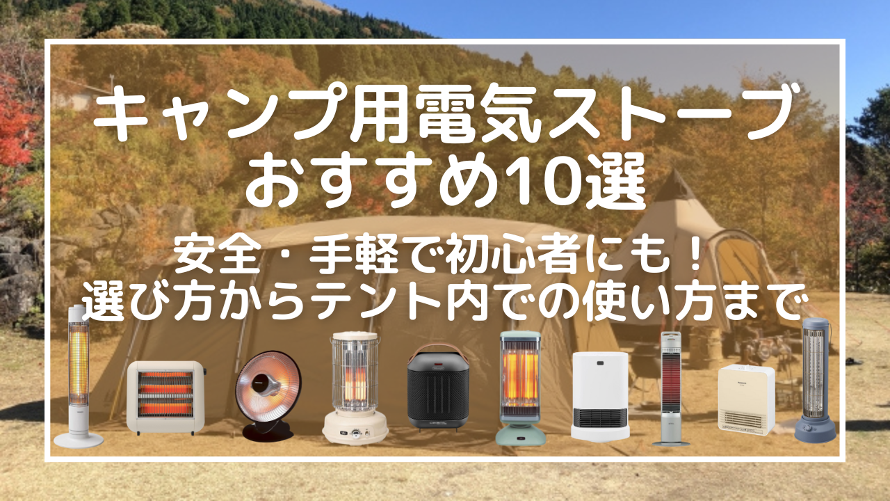 キャンプ用電気ストーブおすすめ10選｜安全・手軽で初心者にも！選び方からテント内での使い方まで