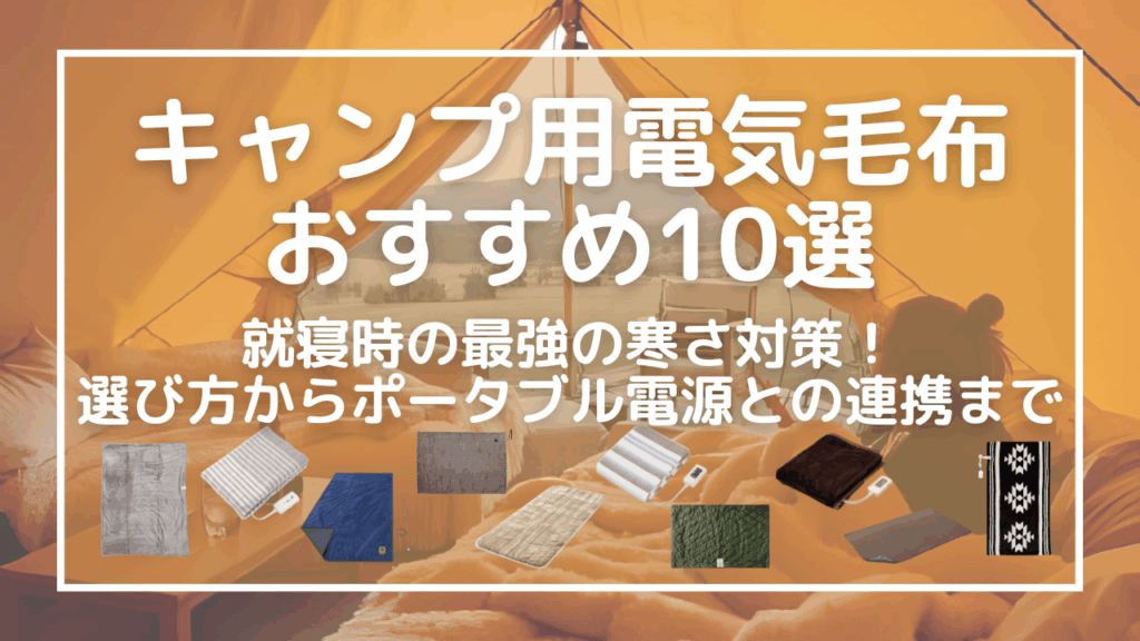 キャンプ用電気毛布おすすめ10選｜就寝時の最強の寒さ対策！選び方からポータブル電源との連携まで