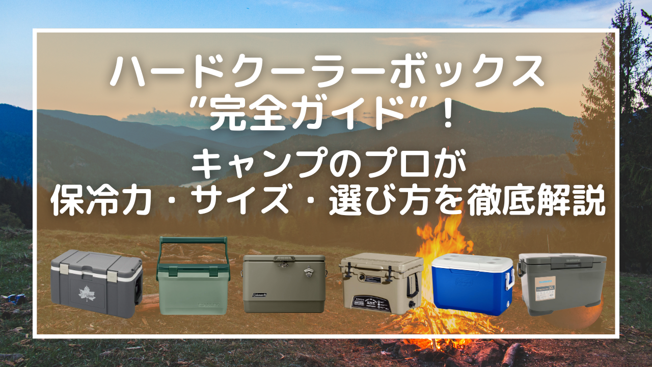 ハードクーラーボックス完全ガイド！キャンプのプロが最強の保冷力・選び方を徹底解説