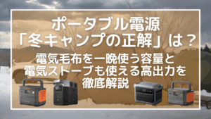 ポータブル電源「冬キャンプの正解」は？電気毛布を一晩使う容量と、電気ストーブも使える高出力を徹底解説