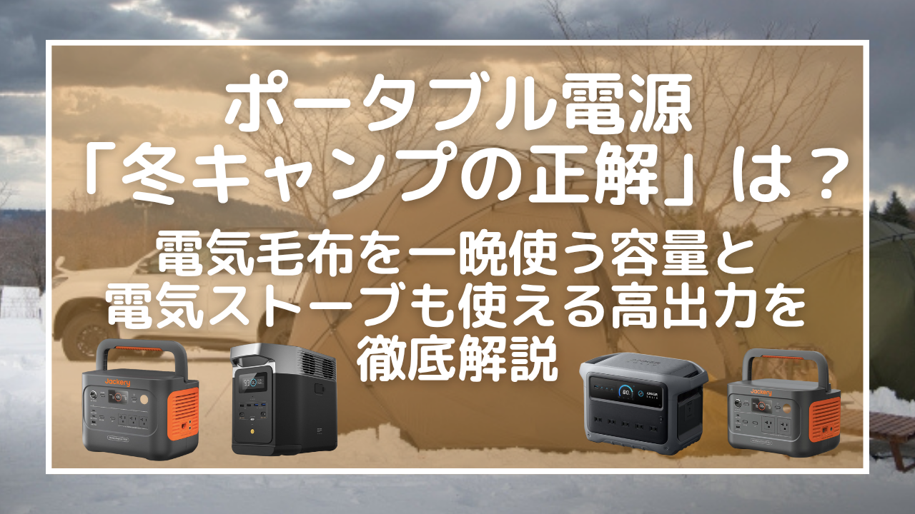 ポータブル電源「冬キャンプの正解」は？電気毛布を一晩使う容量と、電気ストーブも使える高出力を徹底解説