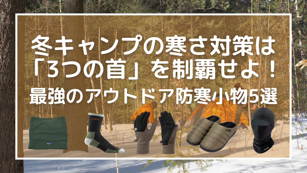 冬キャンプの寒さ対策は「3つの首」を制覇せよ！最強のアウトドア防寒小物5選