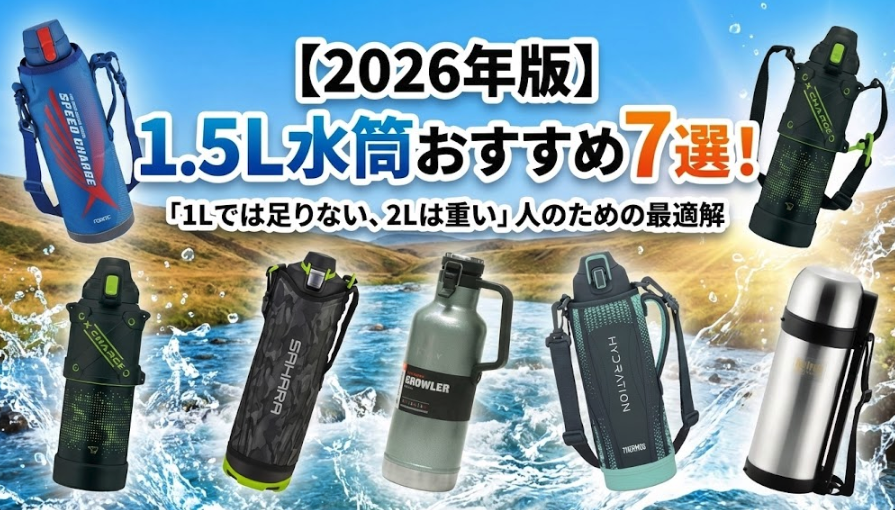【2026年版】1.5L水筒おすすめ7選！「1Lでは足りない、2Lは重い」人のための最適解