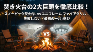 焚き火台の2大巨頭を徹底比較！スノーピーク焚火台L vs ユニフレーム ファイアグリル：失敗しない「最初の一台」選び